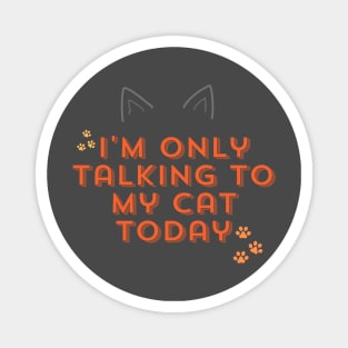 I'm only talking to my cat today Magnet